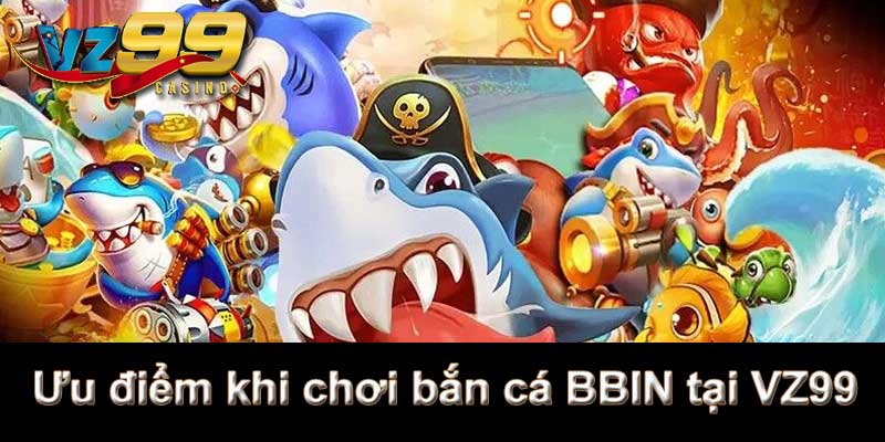 Ưu điểm khi chơi bắn cá BBIN tại VZ99